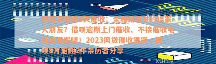 微粒贷逾期4天催收：全额结清并约谈家人朋友？借呗逾期上门催收、不接催收电话后果揭晓！2023网贷催收猖獗，借呗8万逾期2年亲历者分享