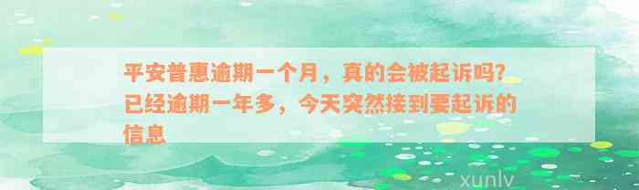 平安普惠逾期一个月，真的会被起诉吗？已经逾期一年多，今天突然接到要起诉的信息