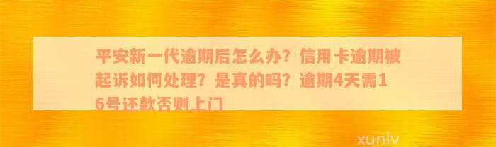 平安新一代逾期后怎么办？信用卡逾期被起诉如何处理？是真的吗？逾期4天需16号还款否则上门