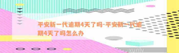 平安新一代逾期4天了吗-平安新一代逾期4天了吗怎么办