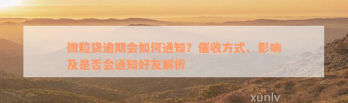 微粒贷逾期会如何通知？催收方式、影响及是否会通知好友解析