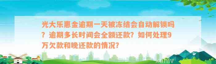 光大乐惠金逾期一天被冻结会自动解锁吗？逾期多长时间会全额还款？如何处理9万欠款和晚还款的情况？