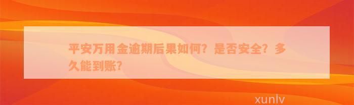 平安万用金逾期后果如何？是否安全？多久能到账？