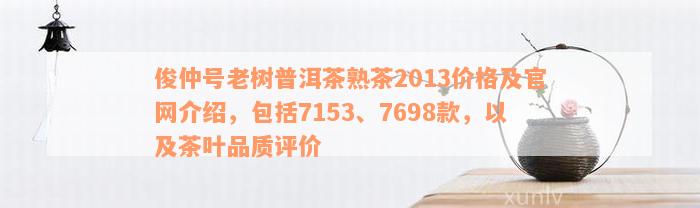 俊仲号老树普洱茶熟茶2013价格及官网介绍，包括7153、7698款，以及茶叶品质评价