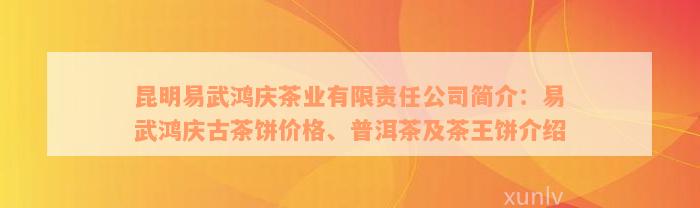 昆明易武鸿庆茶业有限责任公司简介：易武鸿庆古茶饼价格、普洱茶及茶王饼介绍