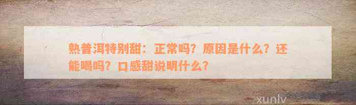 熟普洱特别甜：正常吗？原因是什么？还能喝吗？口感甜说明什么？