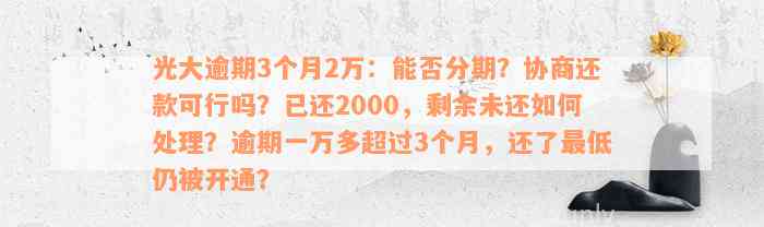 光大逾期3个月2万：能否分期？协商还款可行吗？已还2000，剩余未还如何处理？逾期一万多超过3个月，还了最低仍被开通？