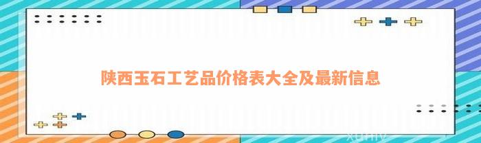 陕西玉石工艺品价格表大全及最新信息