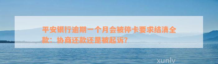 平安银行逾期一个月会被停卡要求结清全款：协商还款还是被起诉？