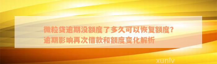 微粒贷逾期没额度了多久可以恢复额度？逾期影响再次借款和额度变化解析