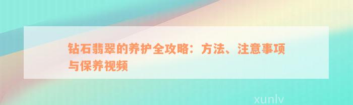 钻石翡翠的养护全攻略：方法、注意事项与保养视频