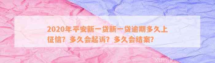 2020年平安新一贷新一贷逾期多久上征信？多久会起诉？多久会结案？