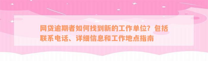 网贷逾期者如何找到新的工作单位？包括联系电话、详细信息和工作地点指南