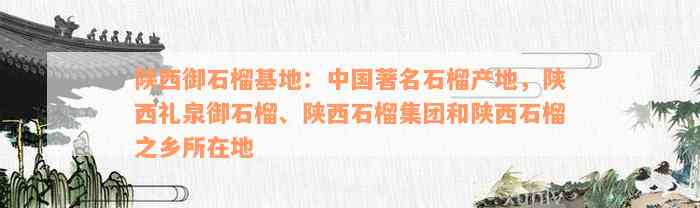 陕西御石榴基地：中国著名石榴产地，陕西礼泉御石榴、陕西石榴集团和陕西石榴之乡所在地