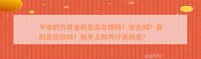 平安的万用金利息高合理吗？安全吗？真的是这样吗？知乎上如何计算利息？