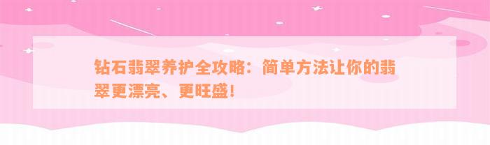 钻石翡翠养护全攻略：简单方法让你的翡翠更漂亮、更旺盛！