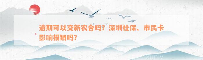 逾期可以交新农合吗？深圳社保、市民卡影响报销吗？