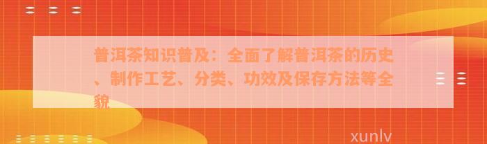 普洱茶知识普及：全面了解普洱茶的历史、制作工艺、分类、功效及保存方法等全貌