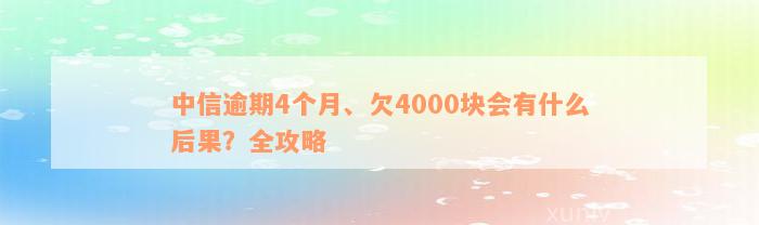 中信逾期4个月、欠4000块会有什么后果？全攻略