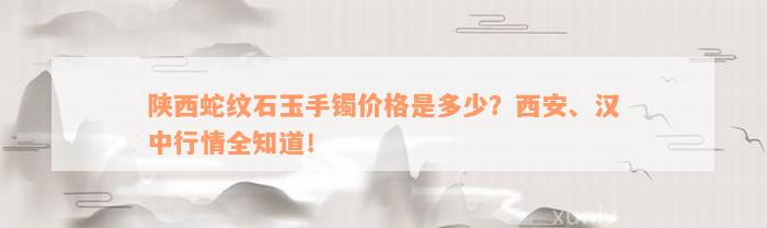 陕西蛇纹石玉手镯价格是多少？西安、汉中行情全知道！