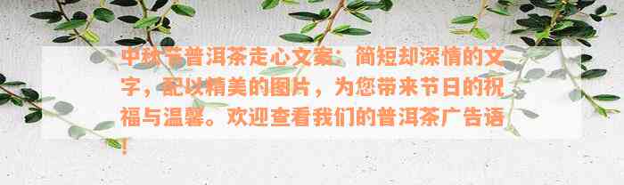 中秋节普洱茶走心文案：简短却深情的文字，配以精美的图片，为您带来节日的祝福与温馨。欢迎查看我们的普洱茶广告语！