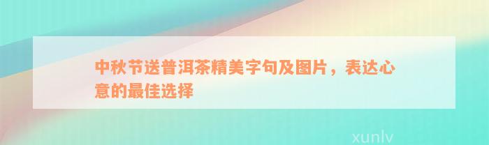 中秋节送普洱茶精美字句及图片，表达心意的最佳选择