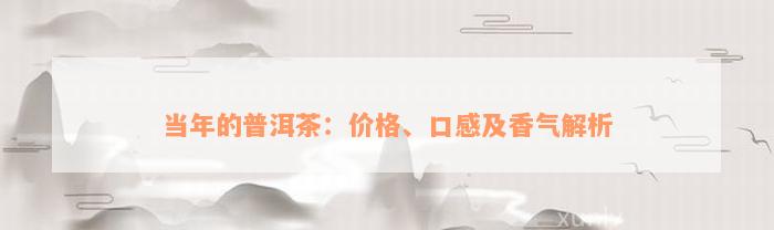 当年的普洱茶：价格、口感及香气解析