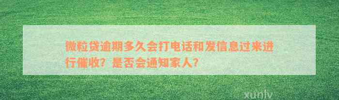 微粒贷逾期多久会打电话和发信息过来进行催收？是否会通知家人？