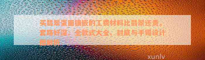 买翡翠蛋面镶嵌的工费材料比翡翠还贵，套路好深：全款式大全、封底与手镯设计图解析