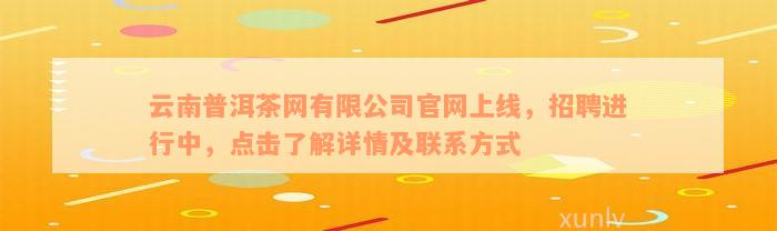 云南普洱茶网有限公司官网上线，招聘进行中，点击了解详情及联系方式