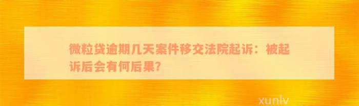 微粒贷逾期几天案件移交法院起诉：被起诉后会有何后果？