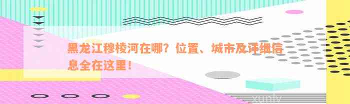 黑龙江穆棱河在哪？位置、城市及详细信息全在这里！