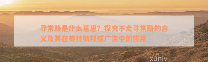 寻常路是什么意思？探究不走寻常路的含义及其在美特斯邦威广告中的应用