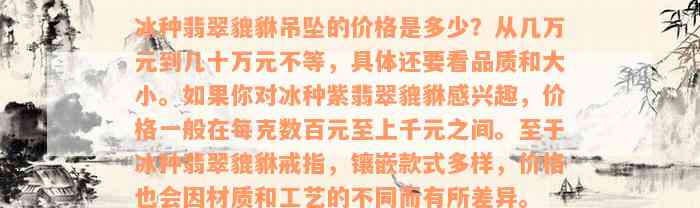 冰种翡翠貔貅吊坠的价格是多少？从几万元到几十万元不等，具体还要看品质和大小。如果你对冰种紫翡翠貔貅感兴趣，价格一般在每克数百元至上千元之间。至于冰种翡翠貔貅戒指，镶嵌款式多样，价格也会因材质和工艺的不同而有所差异。