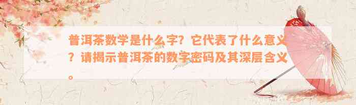 普洱茶数学是什么字？它代表了什么意义？请揭示普洱茶的数字密码及其深层含义。