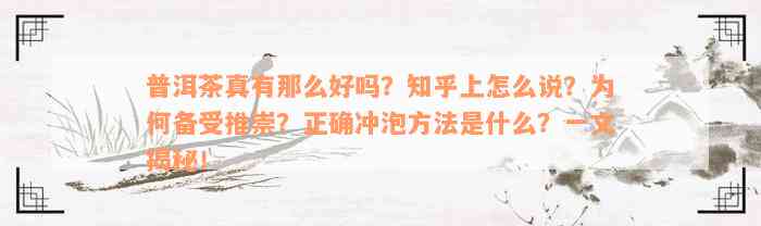 普洱茶真有那么好吗？知乎上怎么说？为何备受推崇？正确冲泡方法是什么？一文揭秘！