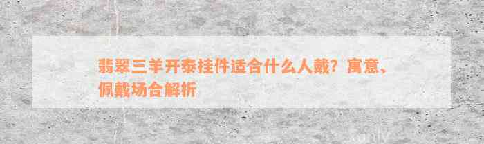 翡翠三羊开泰挂件适合什么人戴？寓意、佩戴场合解析