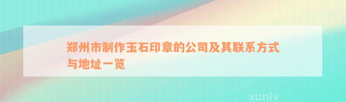 郑州市制作玉石印章的公司及其联系方式与地址一览