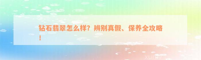 钻石翡翠怎么样？辨别真假、保养全攻略！