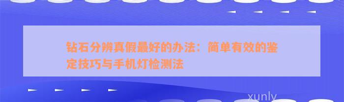 钻石分辨真假最好的办法：简单有效的鉴定技巧与手机灯检测法