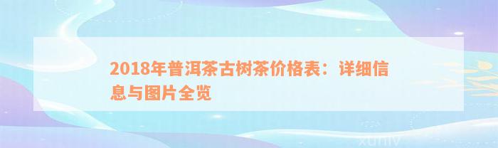 2018年普洱茶古树茶价格表：详细信息与图片全览