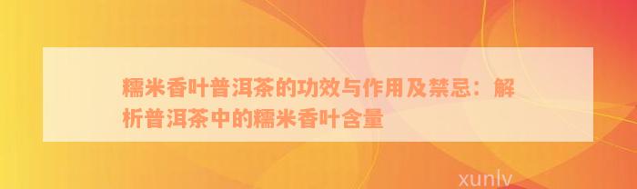 糯米香叶普洱茶的功效与作用及禁忌：解析普洱茶中的糯米香叶含量