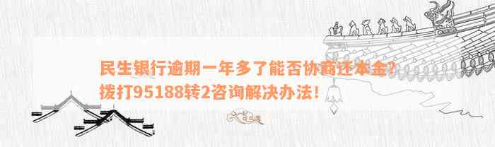 民生银行逾期一年多了能否协商还本金？拨打95188转2咨询解决办法！