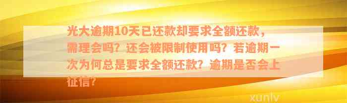 光大逾期10天已还款却要求全额还款，需理会吗？还会被限制使用吗？若逾期一次为何总是要求全额还款？逾期是否会上征信？