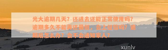 光大逾期几天？还进去还能正常使用吗？逾期多久不能再还最低，会上征信吗？逾期后怎么办？会不会通知家人？