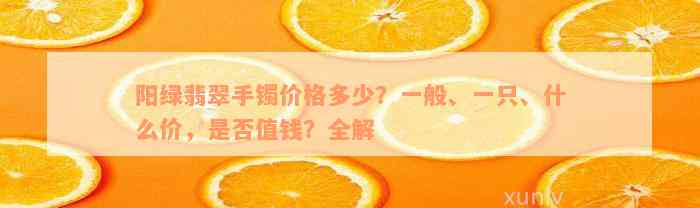 阳绿翡翠手镯价格多少？一般、一只、什么价，是否值钱？全解