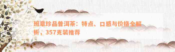 班章珍品普洱茶：特点、口感与价格全解析，357克装推荐