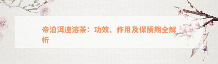 帝泊洱速溶茶：功效、作用及保质期全解析