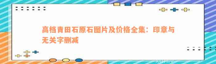 高档青田石原石图片及价格全集：印章与无关字删减