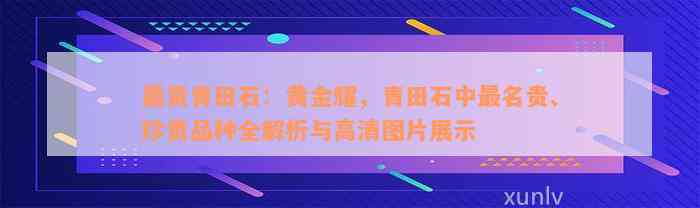 最贵青田石：黄金耀，青田石中最名贵、珍贵品种全解析与高清图片展示